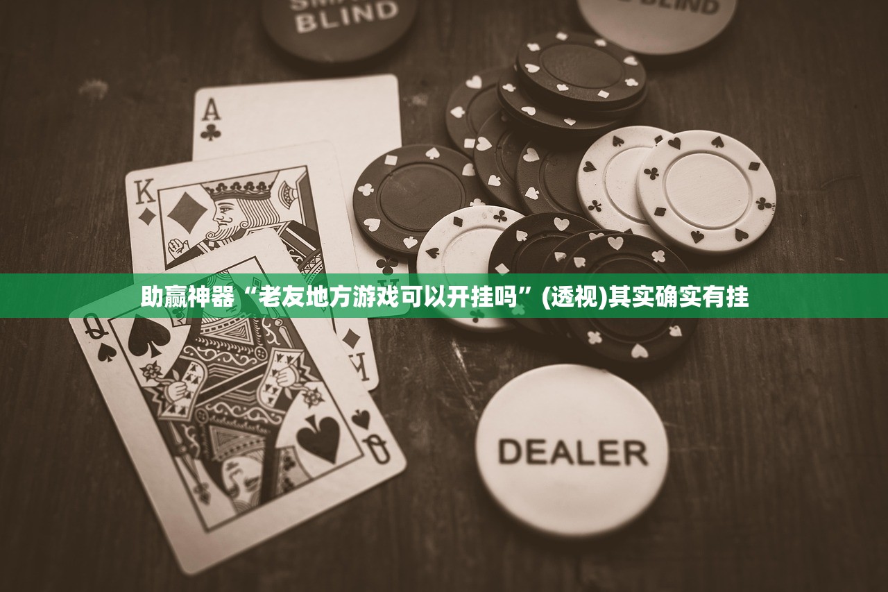 助赢神器“老友地方游戏可以开挂吗”(透视)其实确实有挂