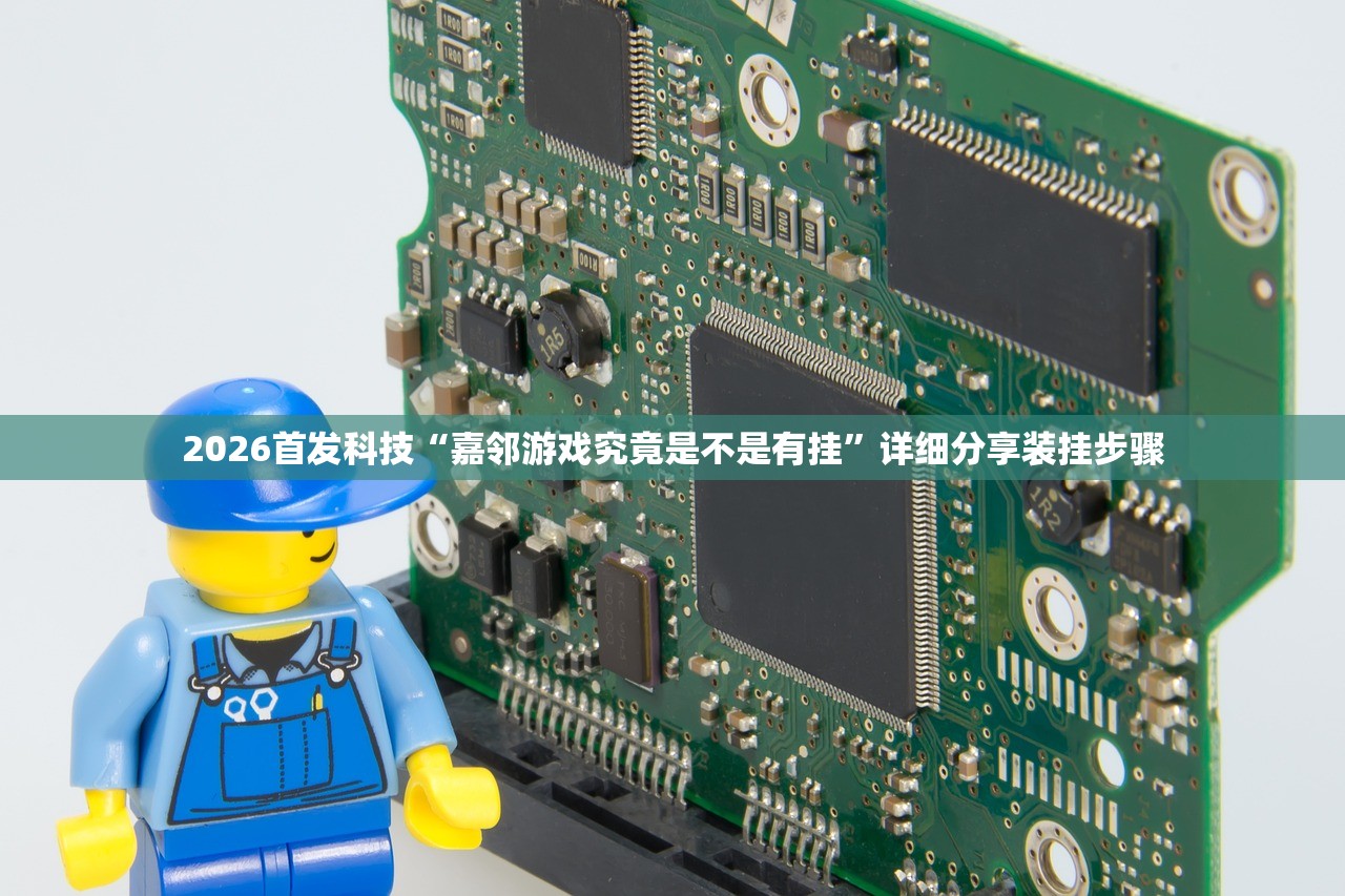 2026首发科技“嘉邻游戏究竟是不是有挂”详细分享装挂步骤