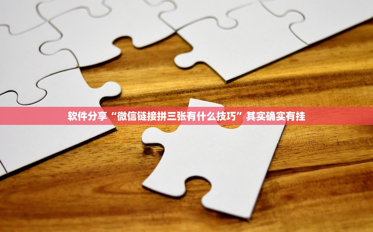 软件分享“微信链接拼三张有什么技巧	”其实确实有挂