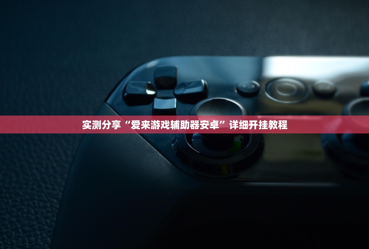 实测分享“爱来游戏辅助器安卓”详细开挂教程