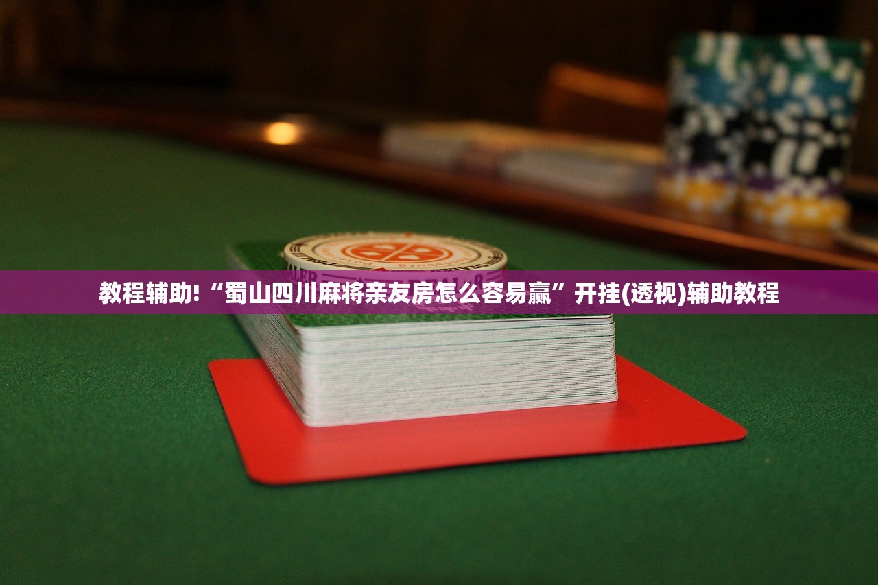 教程辅助!“蜀山四川麻将亲友房怎么容易赢”开挂(透视)辅助教程