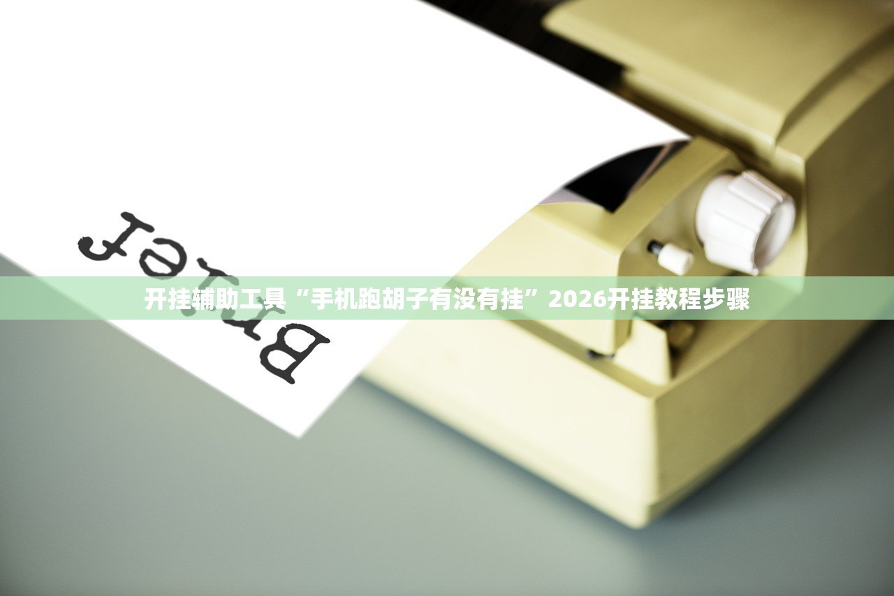 开挂辅助工具“手机跑胡子有没有挂”2026开挂教程步骤