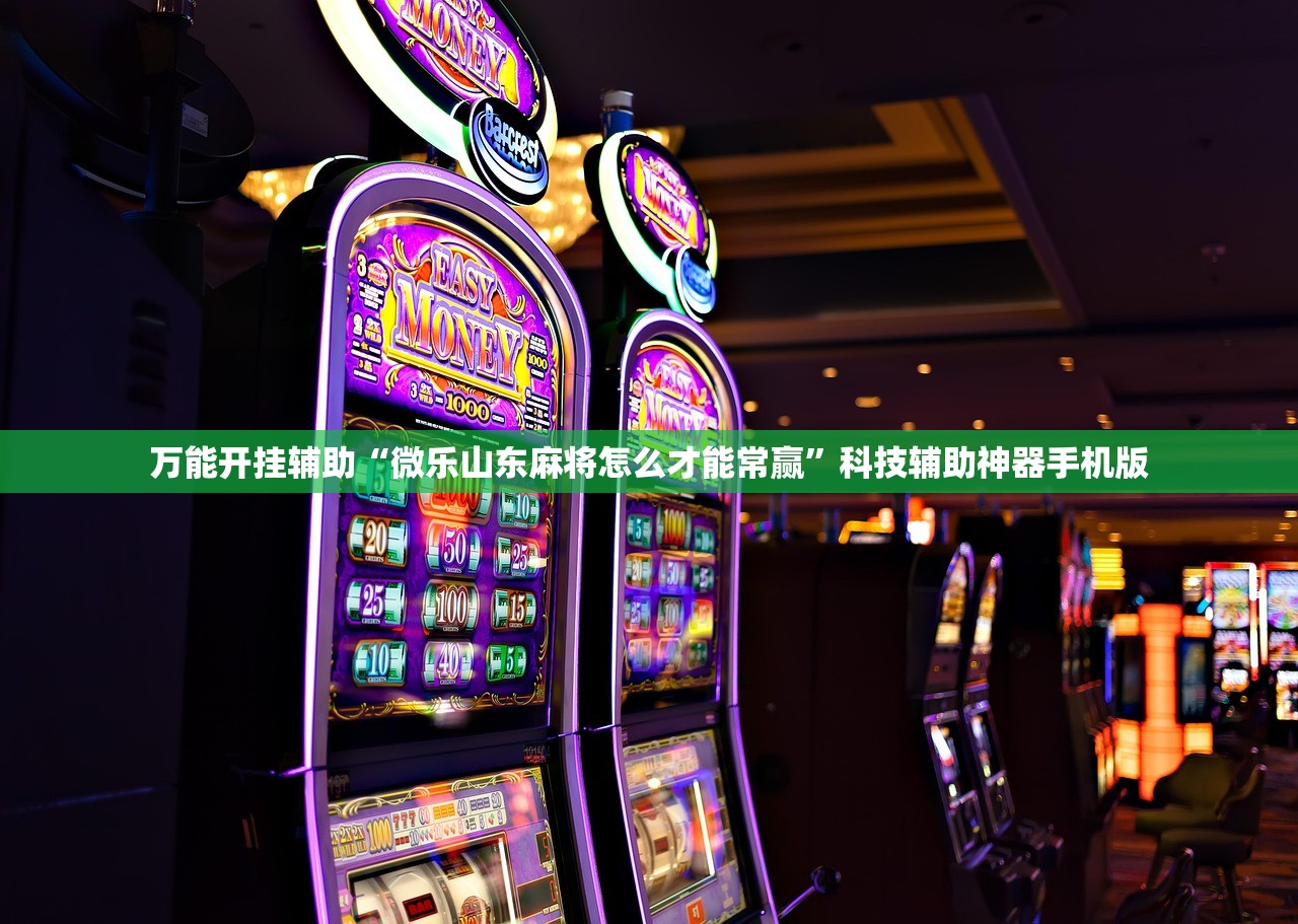 万能开挂辅助“微乐山东麻将怎么才能常赢”科技辅助神器手机版