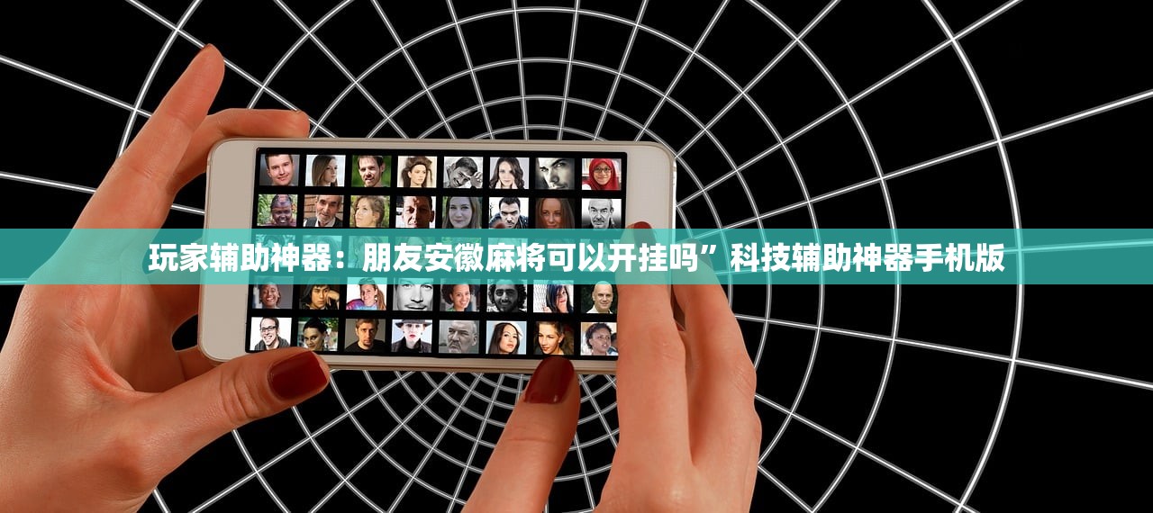 玩家辅助神器：朋友安徽麻将可以开挂吗	”科技辅助神器手机版