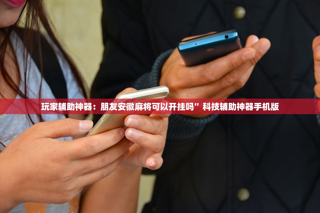 玩家辅助神器：朋友安徽麻将可以开挂吗”科技辅助神器手机版