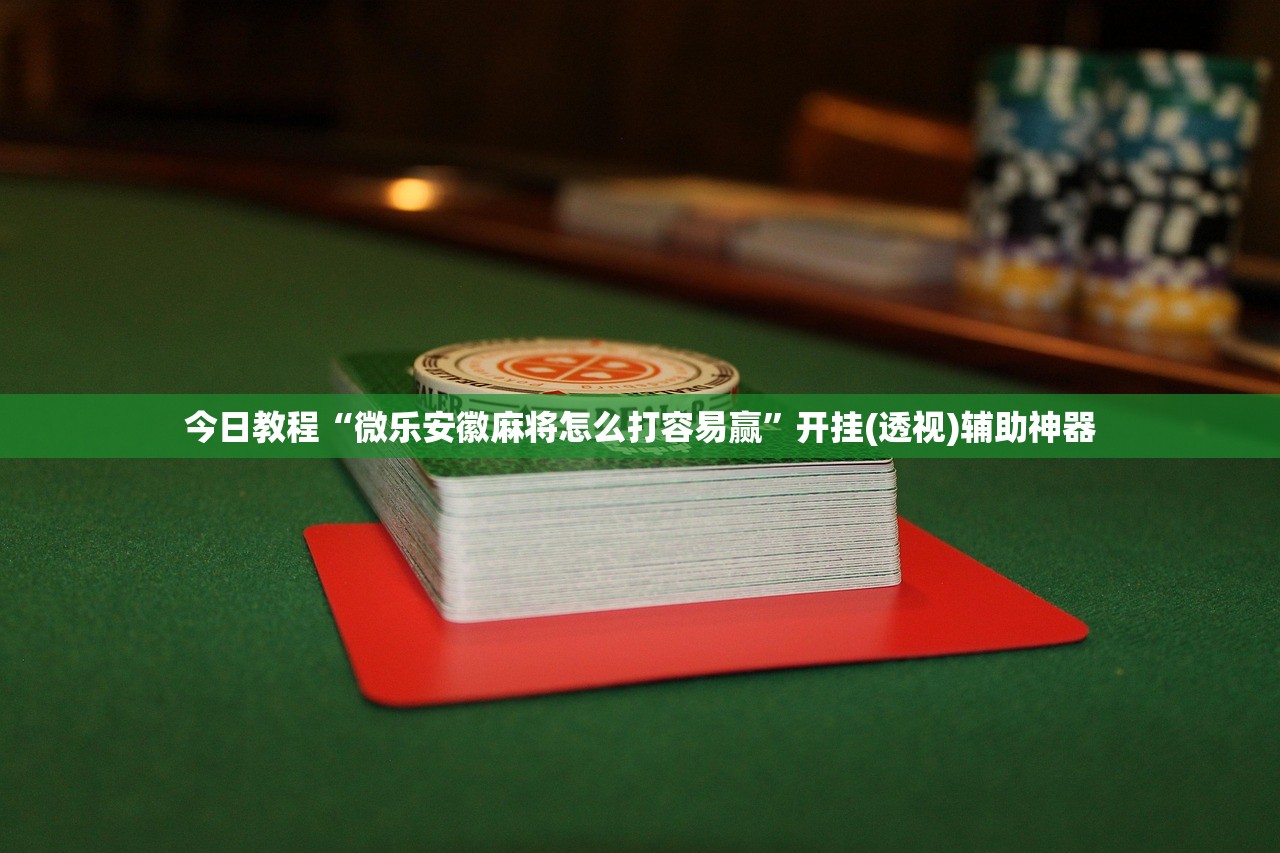 今日教程“微乐安徽麻将怎么打容易赢”开挂(透视)辅助神器