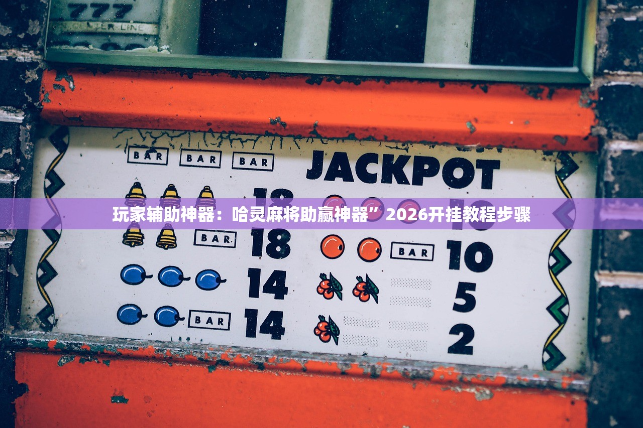 玩家辅助神器：哈灵麻将助赢神器”2026开挂教程步骤