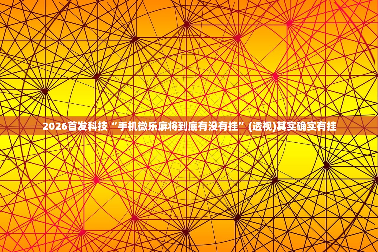 2026首发科技“手机微乐麻将到底有没有挂”(透视)其实确实有挂