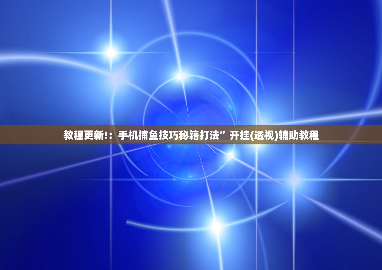 教程更新!：手机捕鱼技巧秘籍打法”开挂(透视)辅助教程