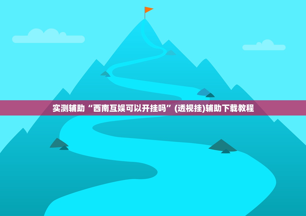 实测辅助“西南互娱可以开挂吗”(透视挂)辅助下载教程