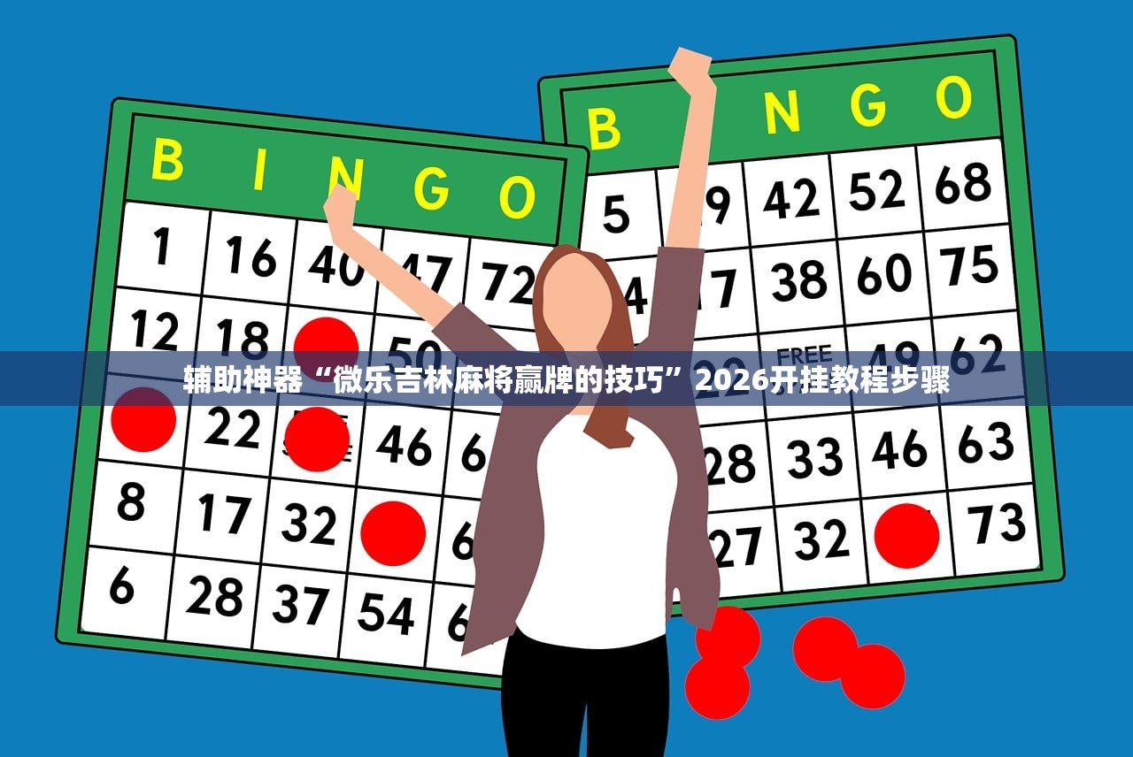 辅助神器“微乐吉林麻将赢牌的技巧”2026开挂教程步骤