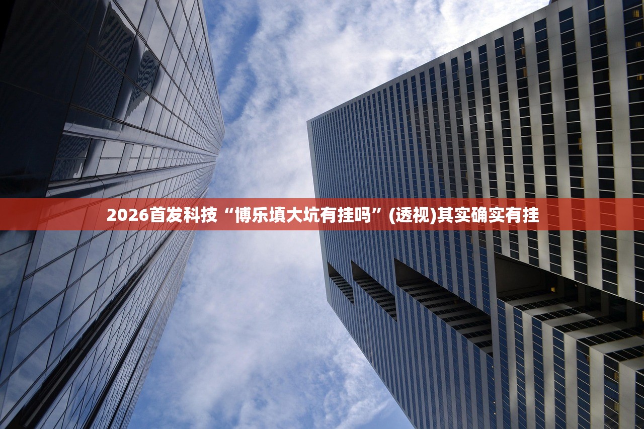2026首发科技“博乐填大坑有挂吗”(透视)其实确实有挂