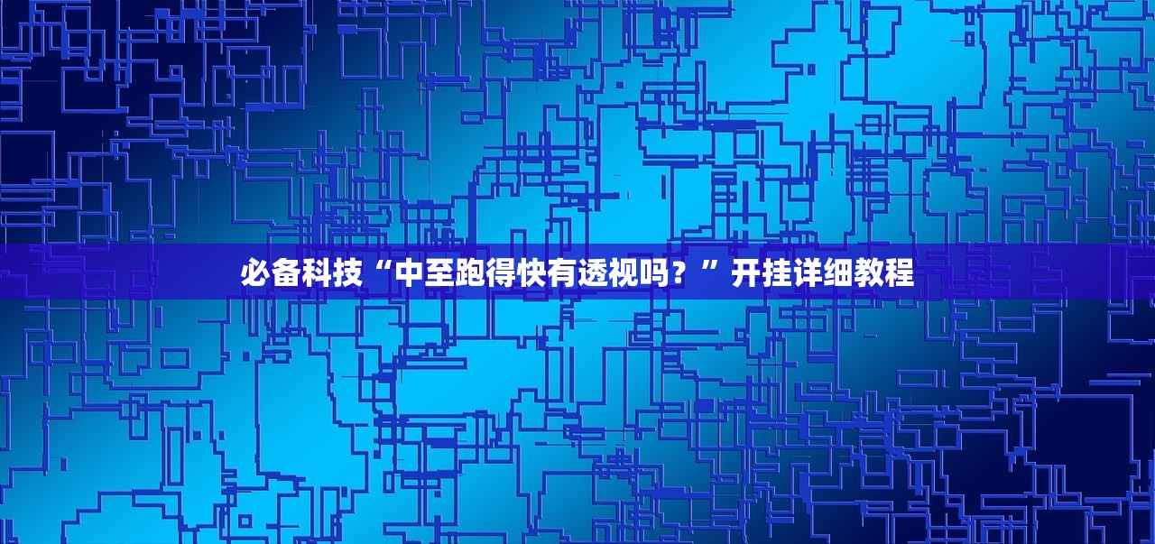 必备科技“中至跑得快有透视吗？”开挂详细教程