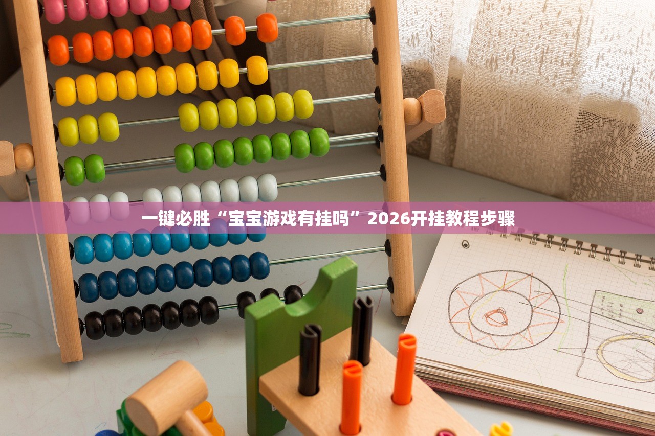 一键必胜“宝宝游戏有挂吗”2026开挂教程步骤