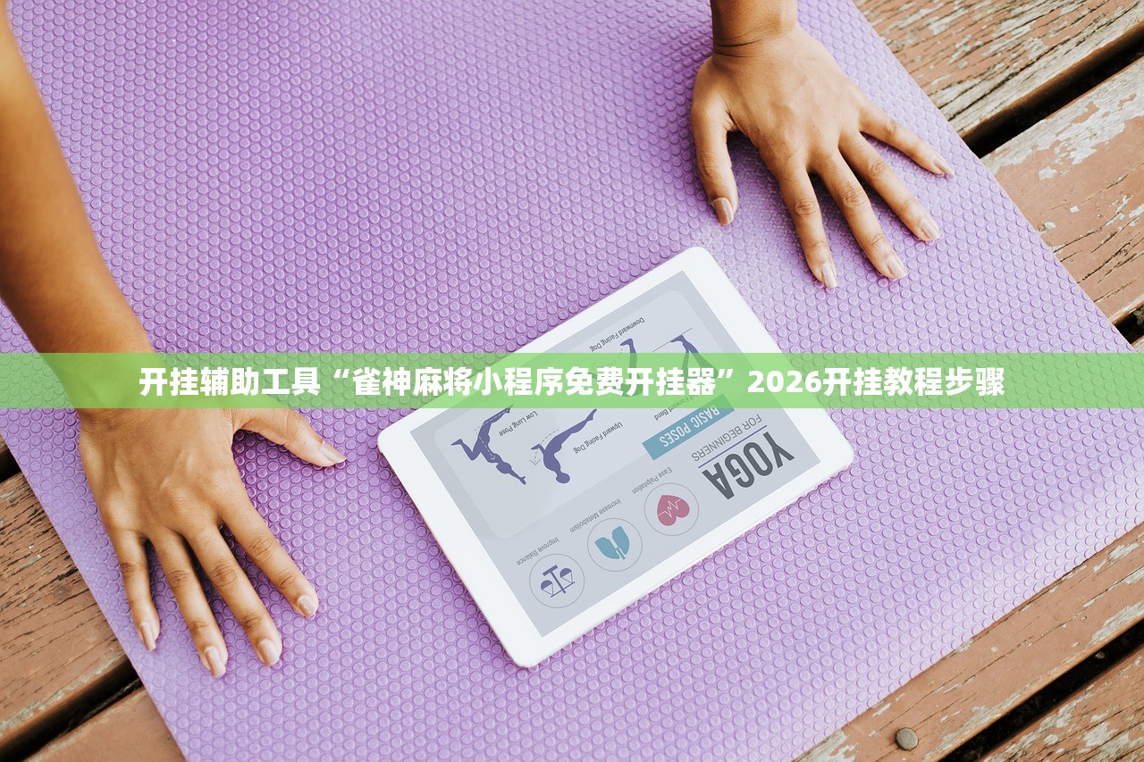 开挂辅助工具“雀神麻将小程序免费开挂器”2026开挂教程步骤