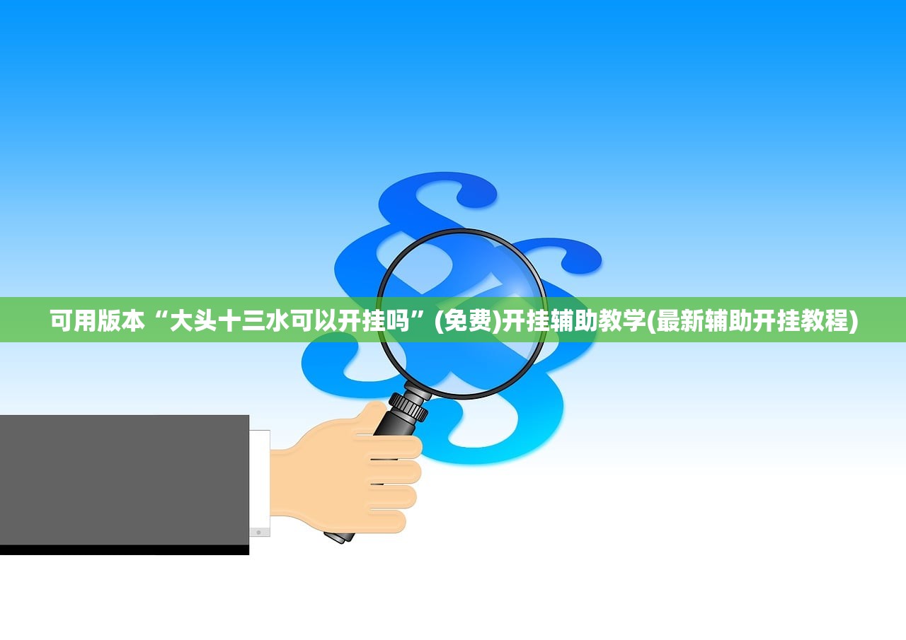 可用版本“大头十三水可以开挂吗”(免费)开挂辅助教学(最新辅助开挂教程)