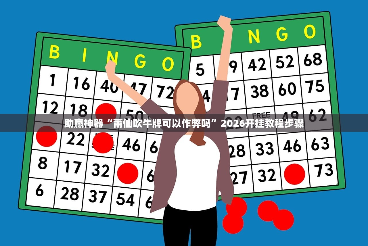 助赢神器“莆仙吹牛牌可以作弊吗”2026开挂教程步骤