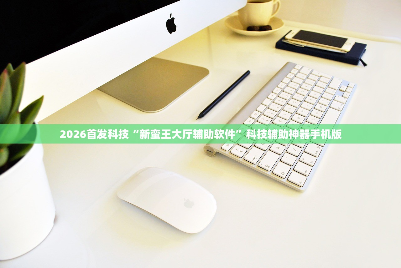2026首发科技“新蛮王大厅辅助软件”科技辅助神器手机版