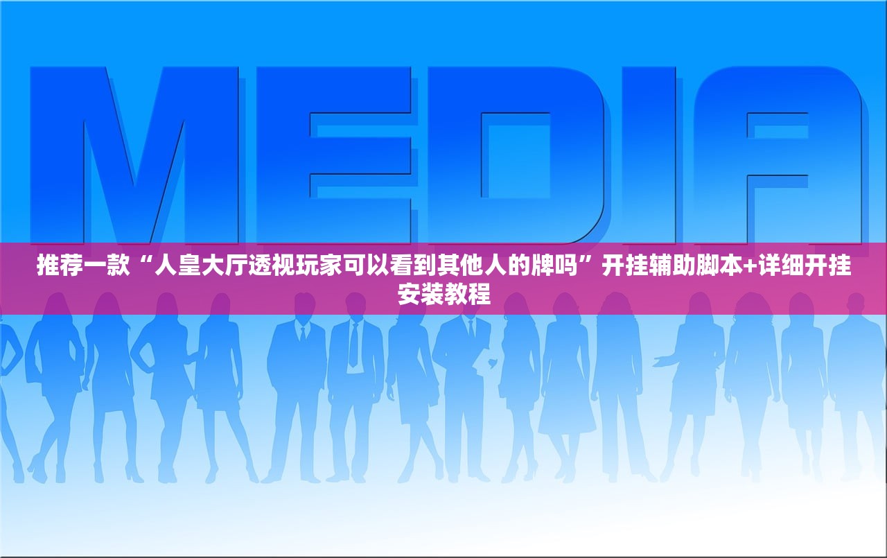 推荐一款“人皇大厅透视玩家可以看到其他人的牌吗”开挂辅助脚本+详细开挂安装教程