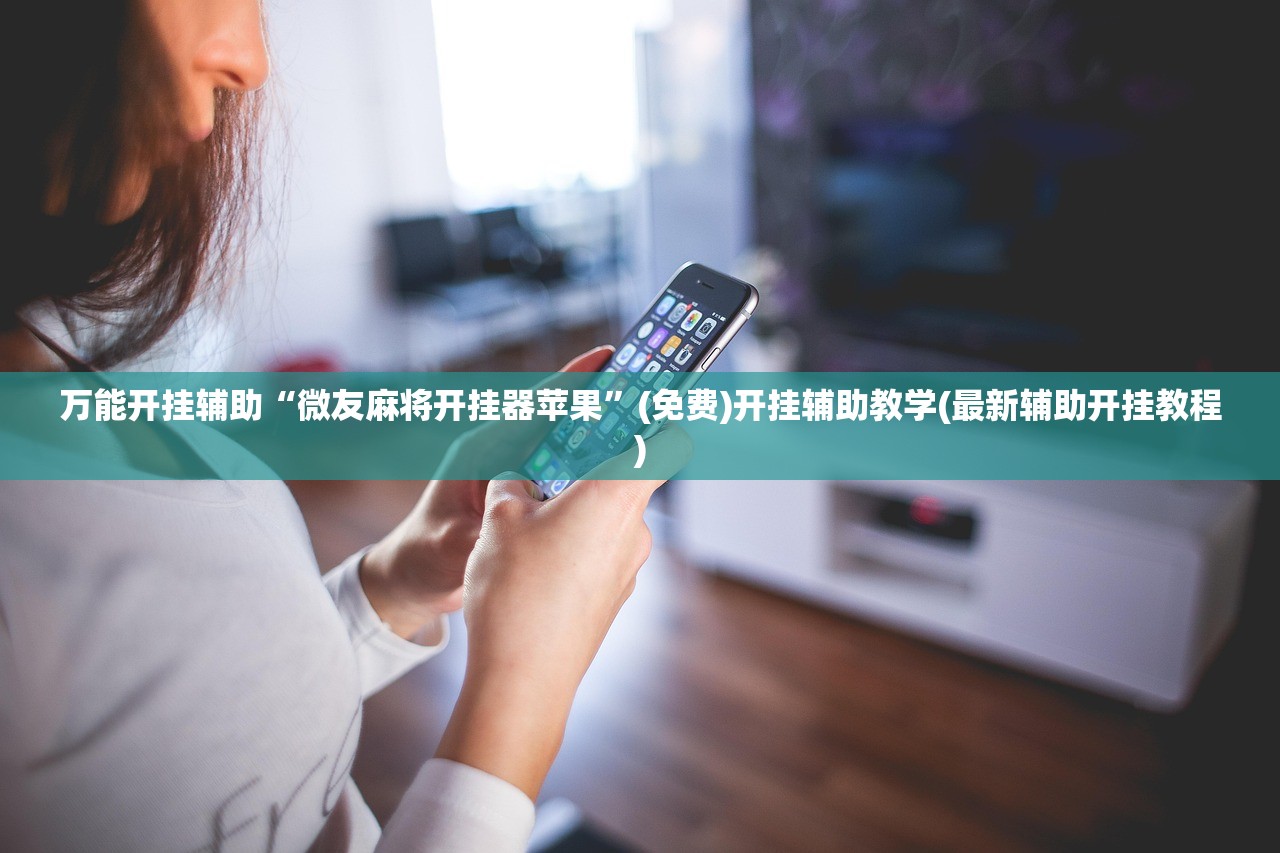 万能开挂辅助“微友麻将开挂器苹果”(免费)开挂辅助教学(最新辅助开挂教程)