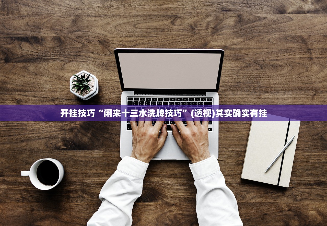 开挂技巧“闲来十三水洗牌技巧”(透视)其实确实有挂