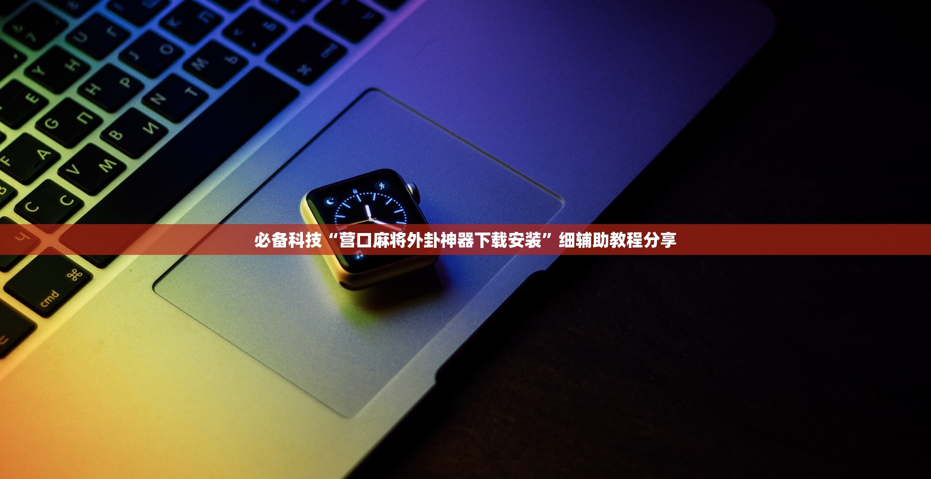 必备科技“营口麻将外卦神器下载安装	”细辅助教程分享