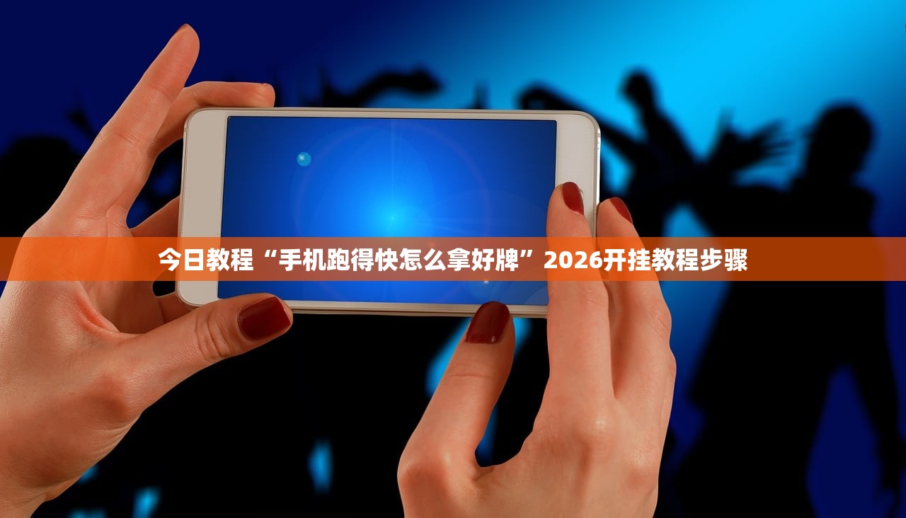 今日教程“手机跑得快怎么拿好牌	”2026开挂教程步骤