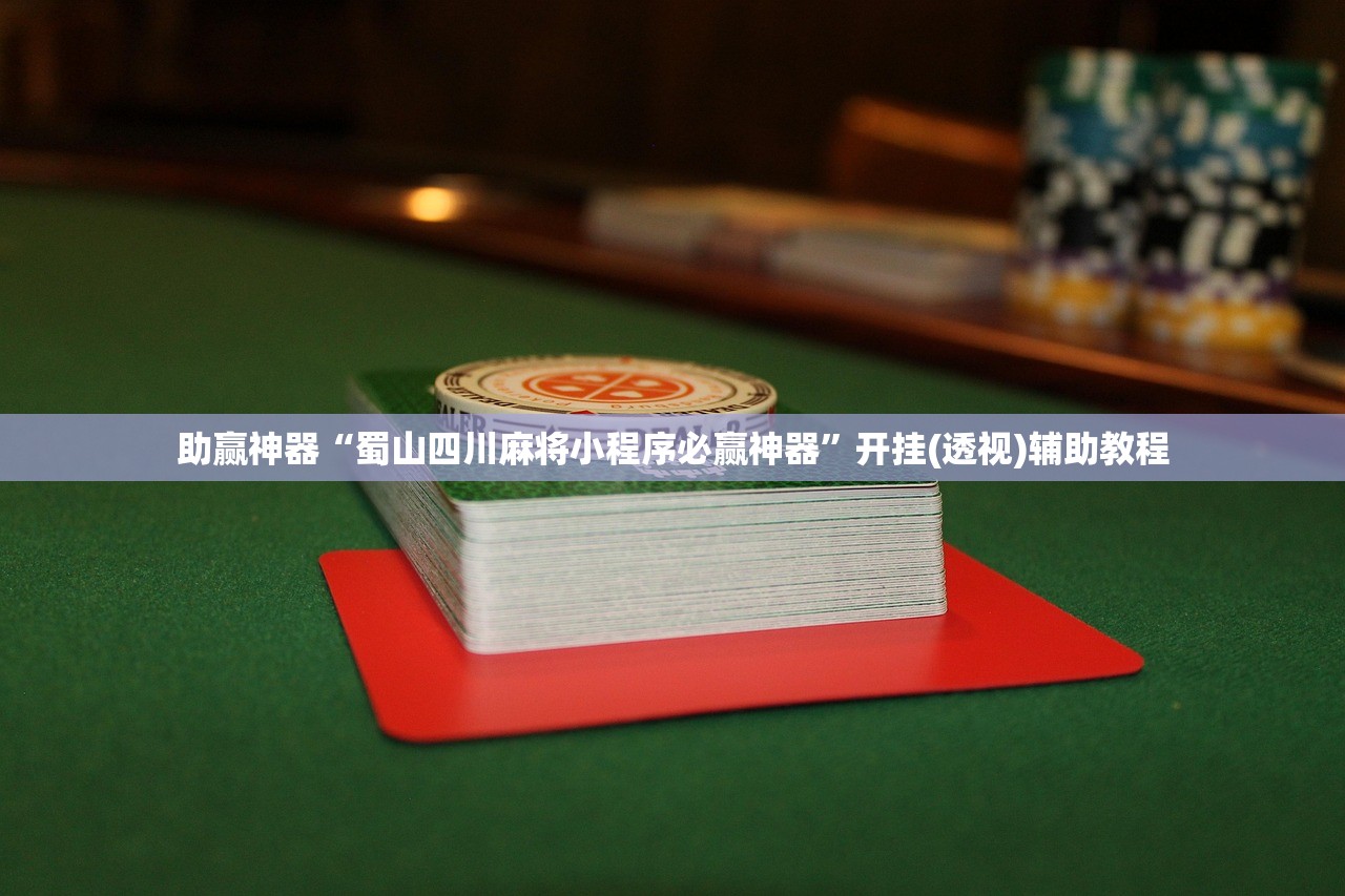助赢神器“蜀山四川麻将小程序必赢神器”开挂(透视)辅助教程