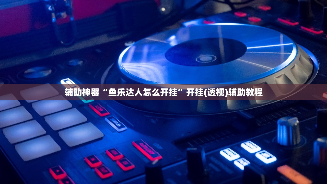 辅助神器“鱼乐达人怎么开挂”开挂(透视)辅助教程