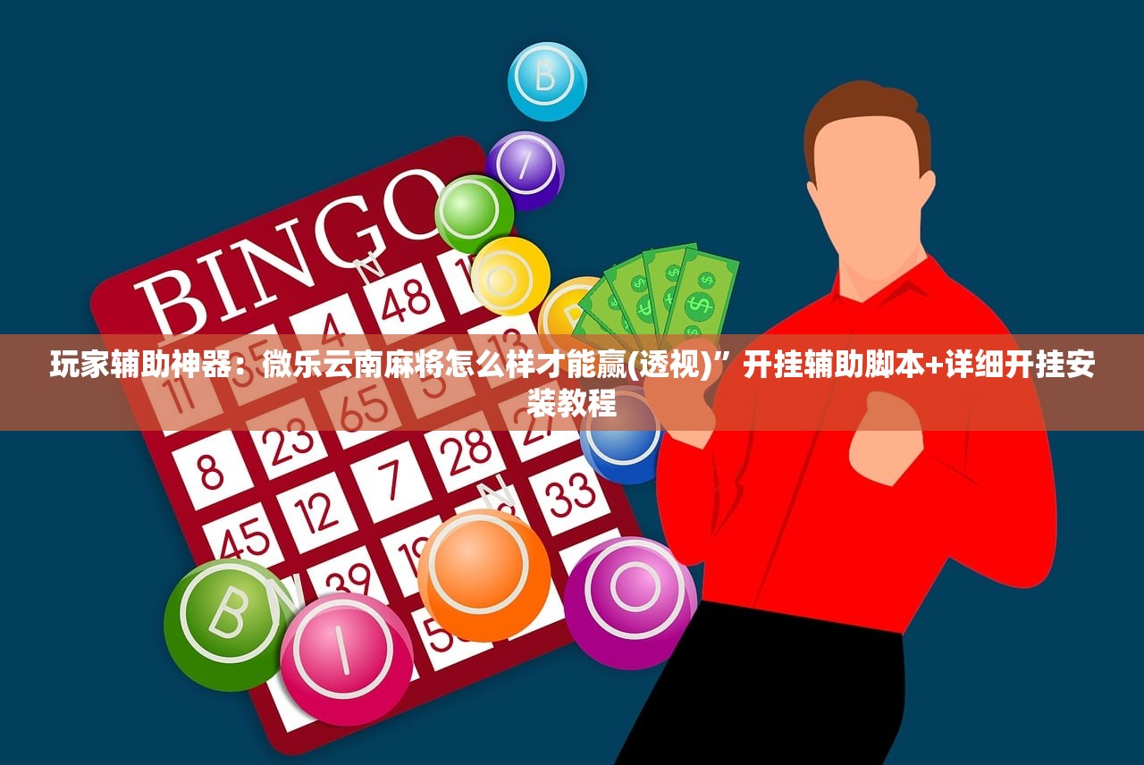 玩家辅助神器：微乐云南麻将怎么样才能赢(透视)”开挂辅助脚本+详细开挂安装教程