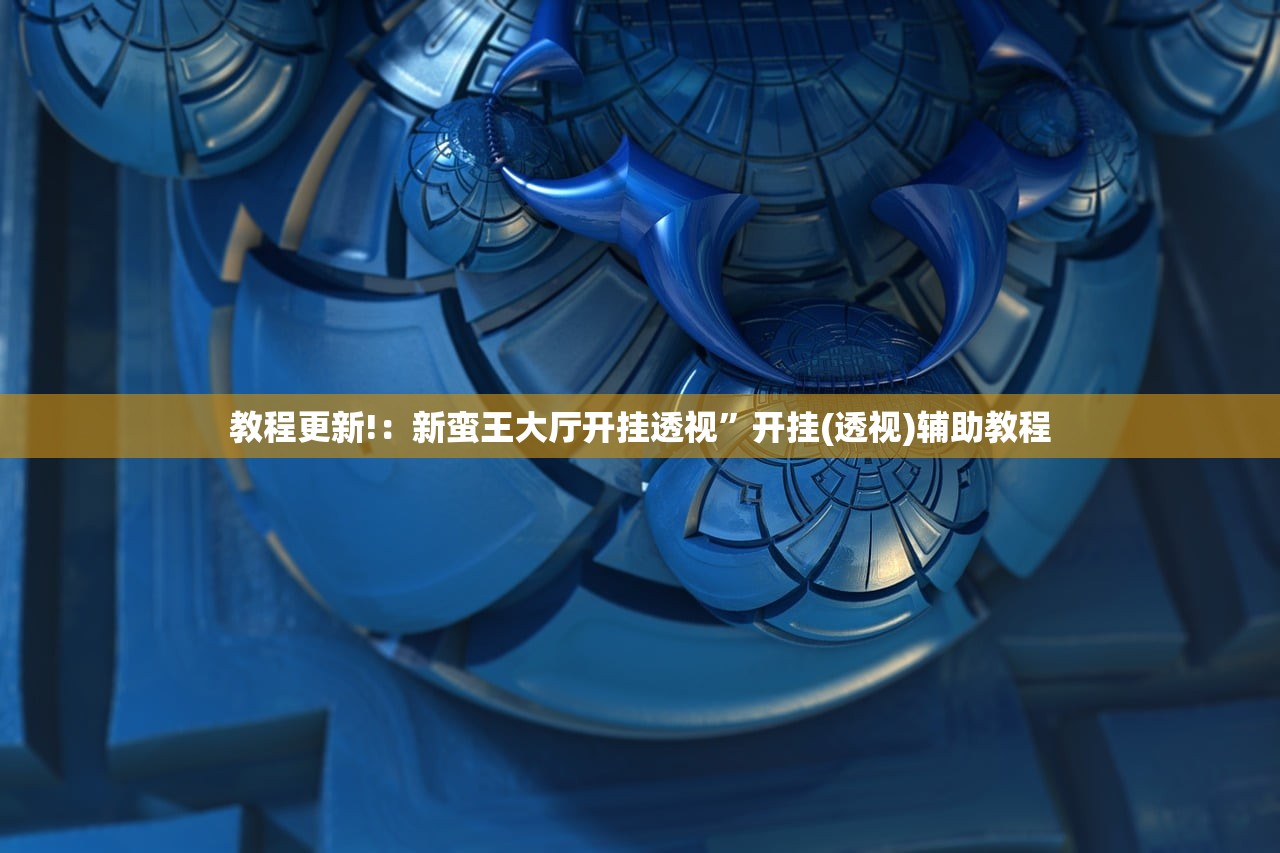 教程更新!：新蛮王大厅开挂透视”开挂(透视)辅助教程