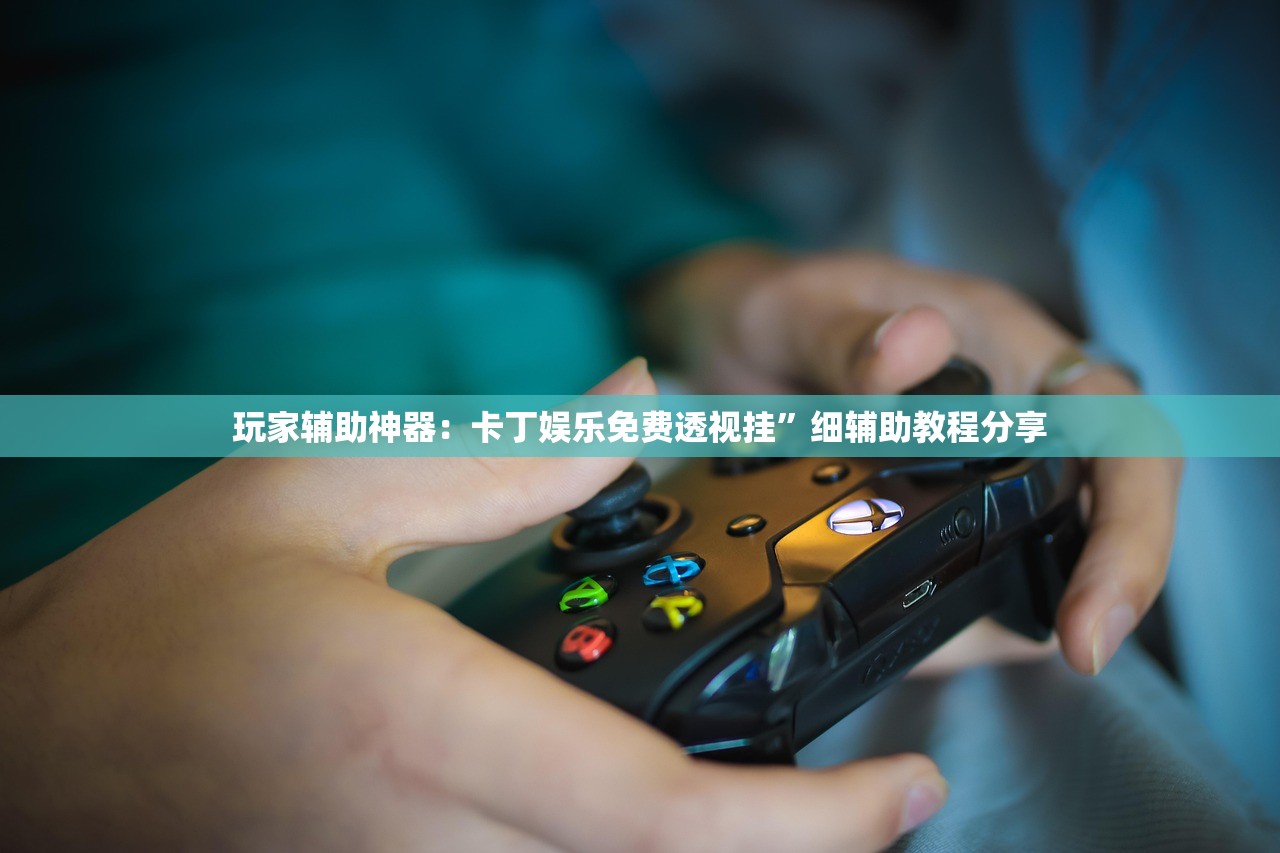 玩家辅助神器：卡丁娱乐免费透视挂”细辅助教程分享