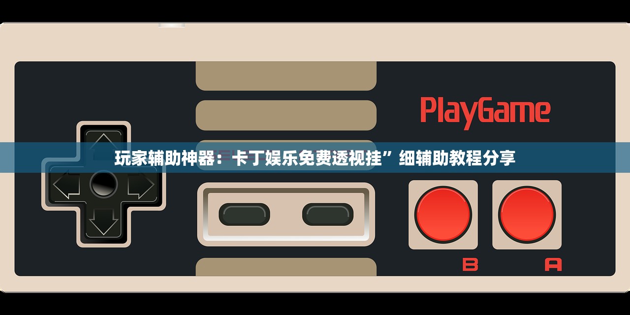 玩家辅助神器：卡丁娱乐免费透视挂”细辅助教程分享