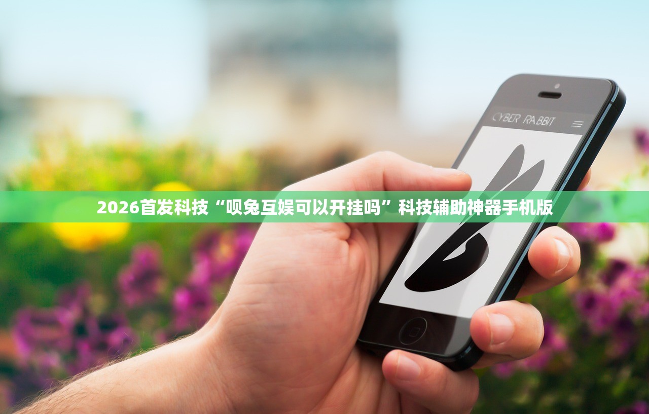2026首发科技“呗兔互娱可以开挂吗”科技辅助神器手机版