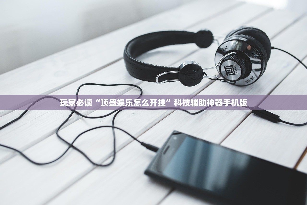 玩家必读“顶盛娱乐怎么开挂”科技辅助神器手机版