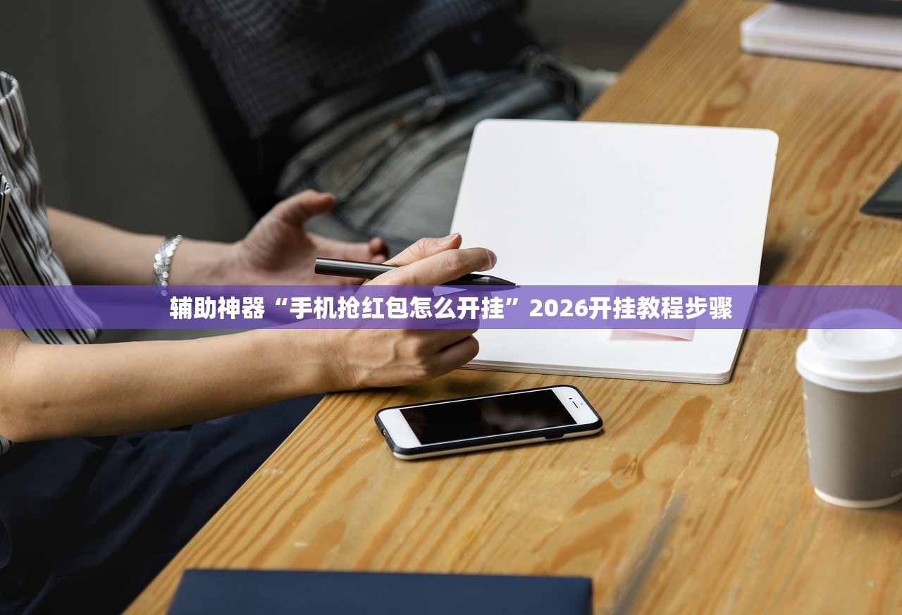 辅助神器“手机抢红包怎么开挂”2026开挂教程步骤