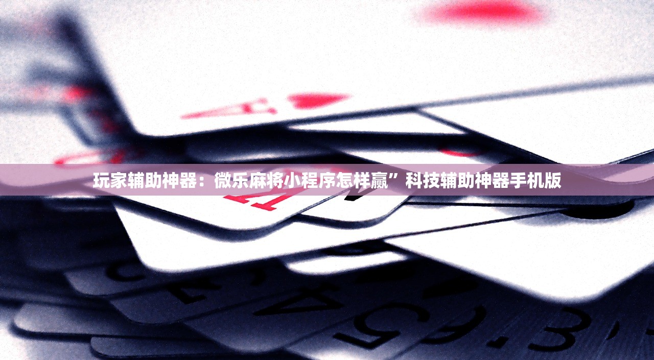 玩家辅助神器：微乐麻将小程序怎样赢	”科技辅助神器手机版