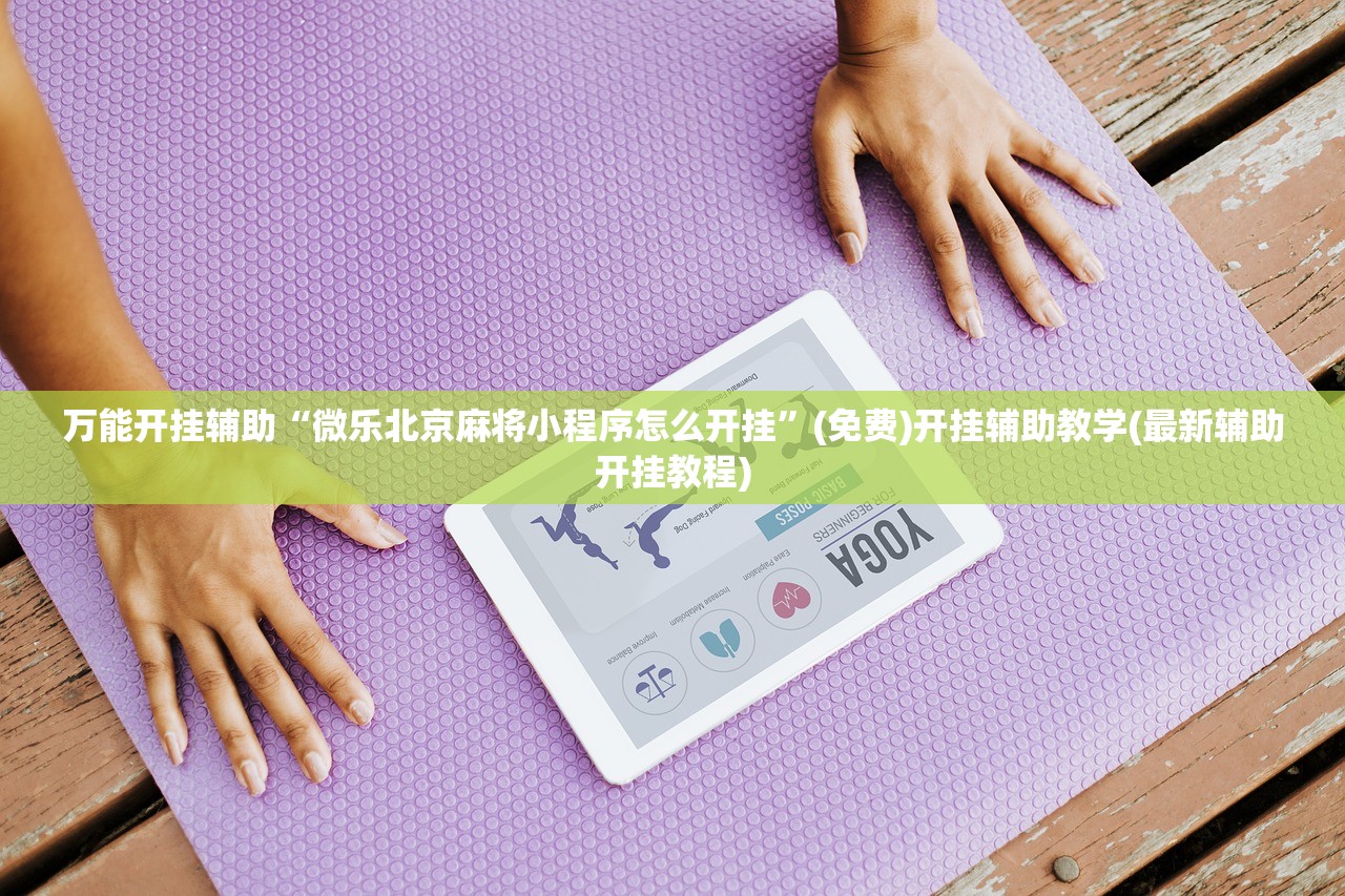 万能开挂辅助“微乐北京麻将小程序怎么开挂”(免费)开挂辅助教学(最新辅助开挂教程)
