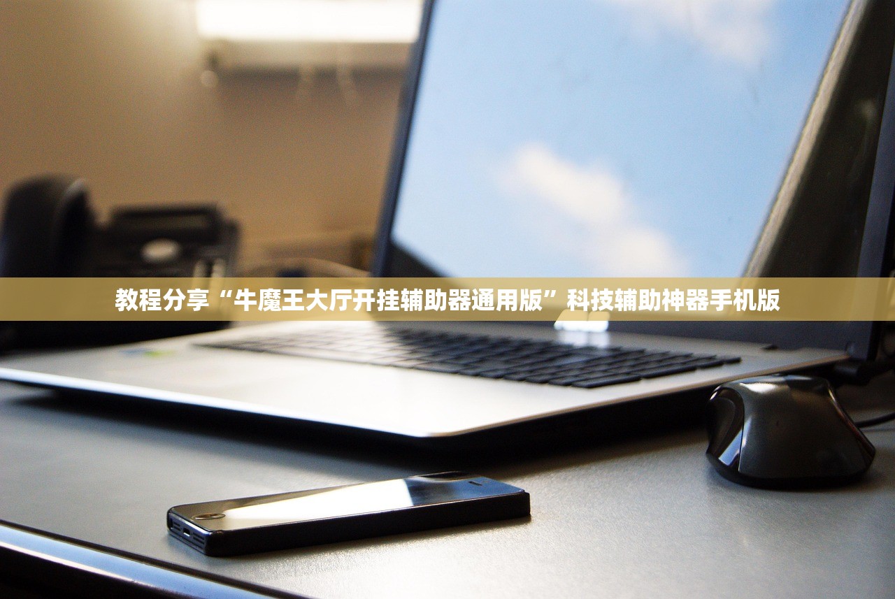 教程分享“牛魔王大厅开挂辅助器通用版”科技辅助神器手机版