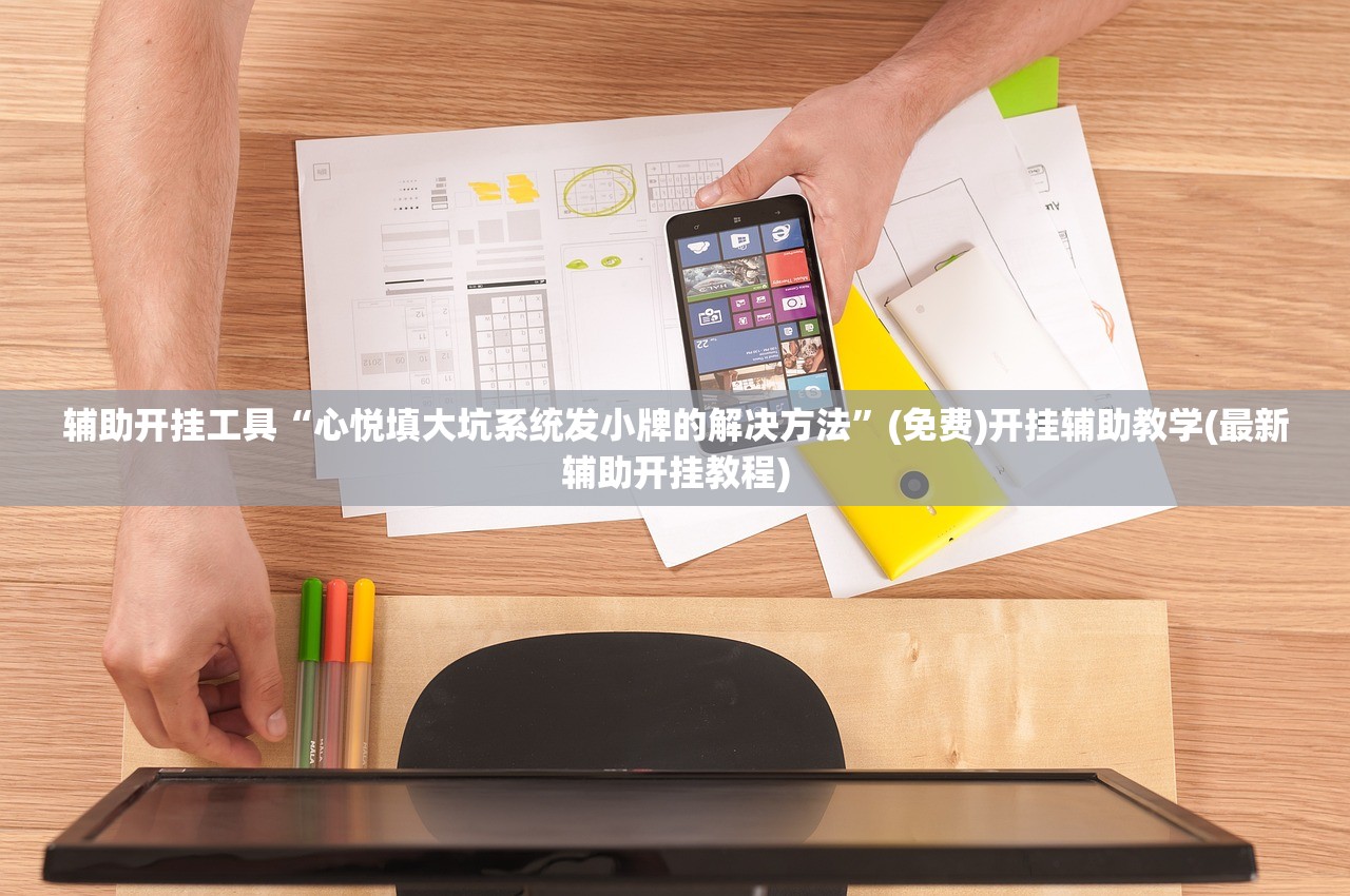 辅助开挂工具“心悦填大坑系统发小牌的解决方法”(免费)开挂辅助教学(最新辅助开挂教程)