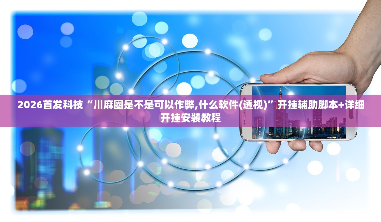 2026首发科技“川麻圈是不是可以作弊,什么软件(透视)”开挂辅助脚本+详细开挂安装教程