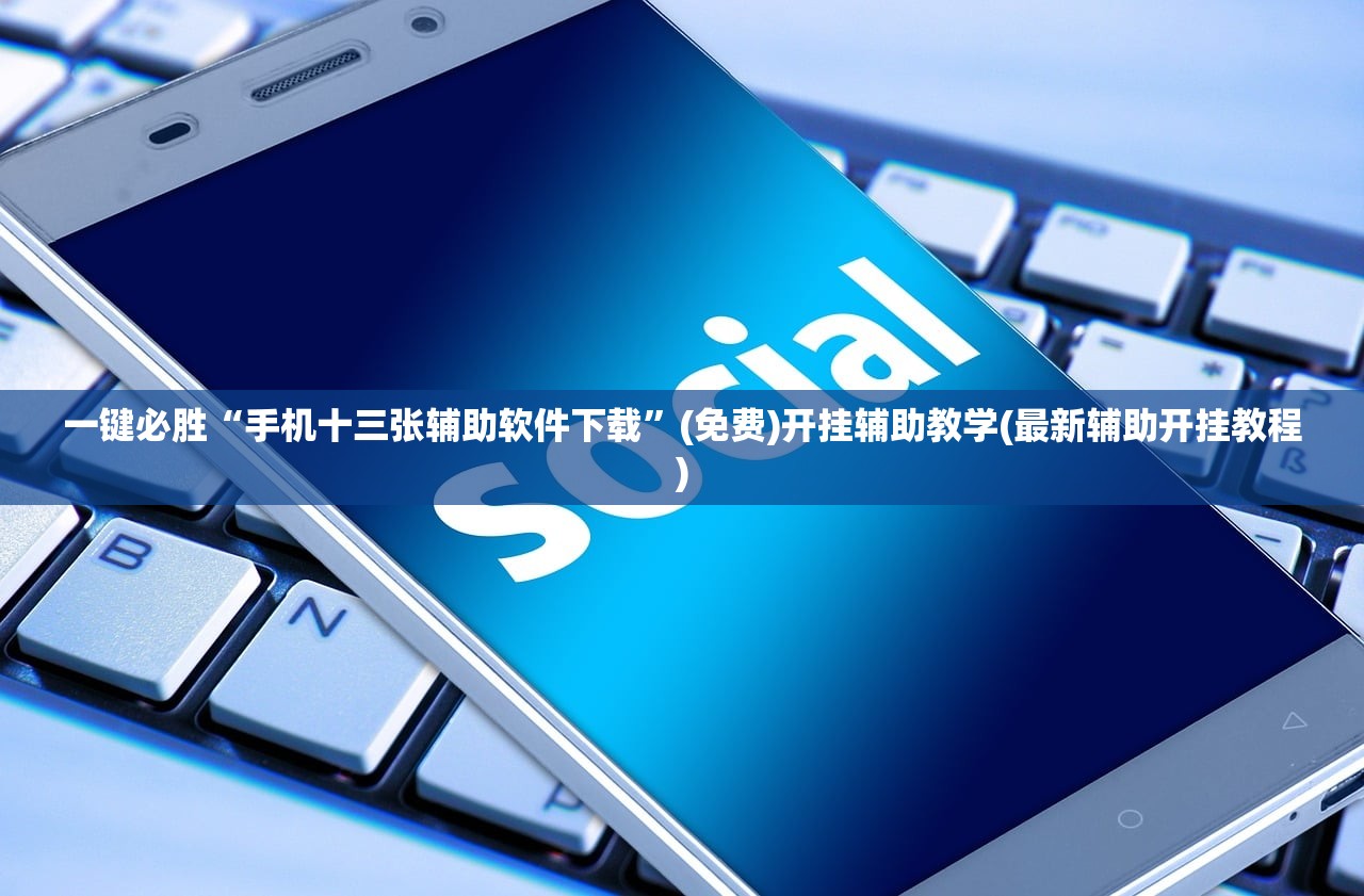 一键必胜“手机十三张辅助软件下载”(免费)开挂辅助教学(最新辅助开挂教程)